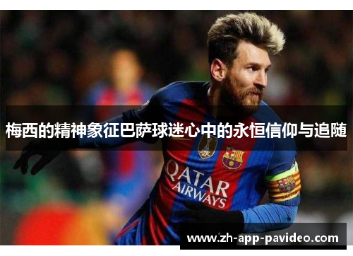 梅西的精神象征巴萨球迷心中的永恒信仰与追随 梅西的精神象征巴萨球迷心中的永恒信仰与追随