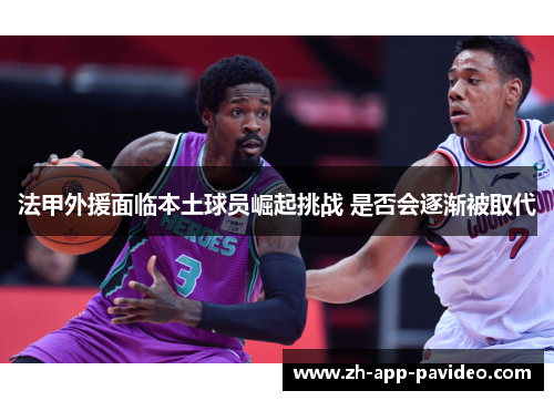 法甲外援面临本土球员崛起挑战 是否会逐渐被取代 法甲外援面临本土球员崛起挑战 是否会逐渐被取代