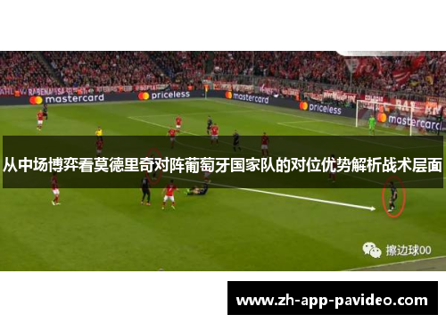 从中场博弈看莫德里奇对阵葡萄牙国家队的对位优势解析战术层面 从中场博弈看莫德里奇对阵葡萄牙国家队的对位优势解析战术层面