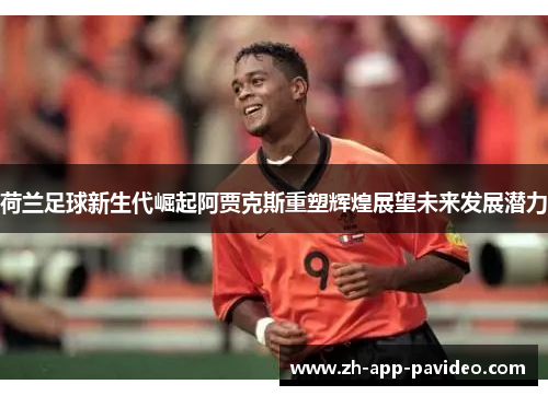 荷兰足球新生代崛起阿贾克斯重塑辉煌展望未来发展潜力