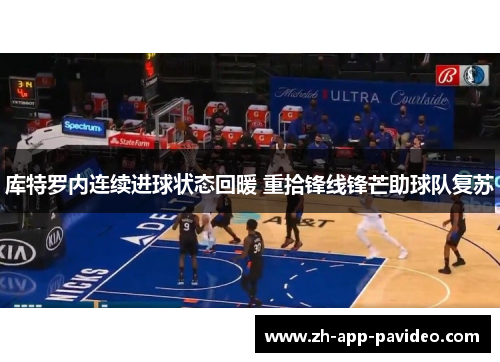 库特罗内连续进球状态回暖 重拾锋线锋芒助球队复苏