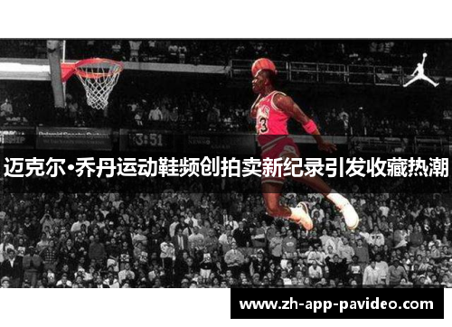 迈克尔·乔丹运动鞋频创拍卖新纪录引发收藏热潮