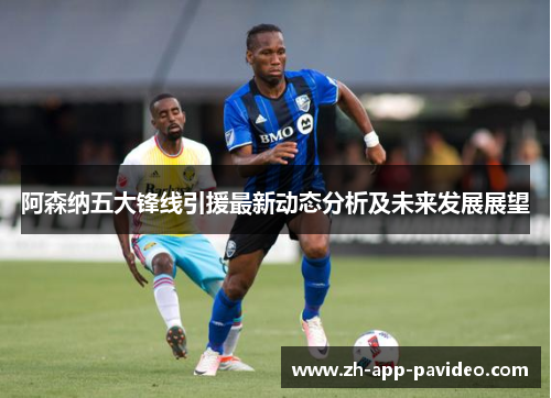 阿森纳五大锋线引援最新动态分析及未来发展展望